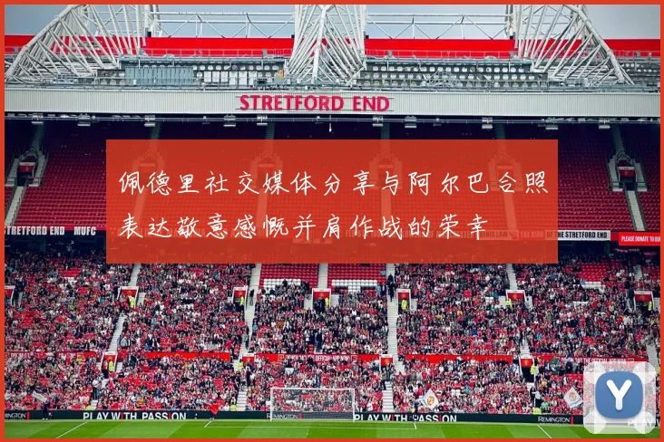 佩德里社交媒体分享与阿尔巴合照表达敬意感慨并肩作战的荣幸