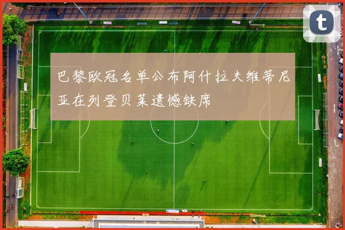 巴黎欧冠名单公布阿什拉夫维蒂尼亚在列登贝莱遗憾缺席