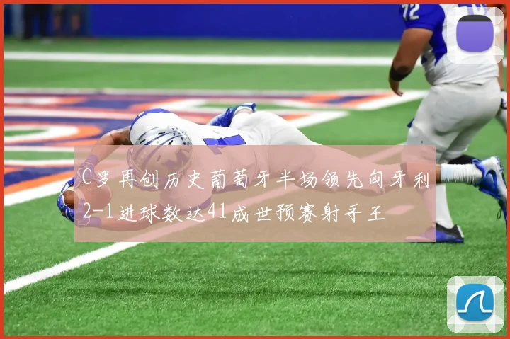 C罗再创历史葡萄牙半场领先匈牙利2-1进球数达41成世预赛射手王
