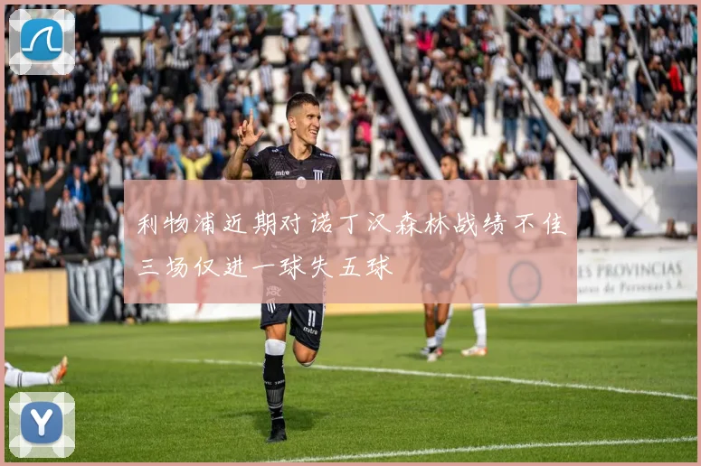 利物浦近期对诺丁汉森林战绩不佳三场仅进一球失五球