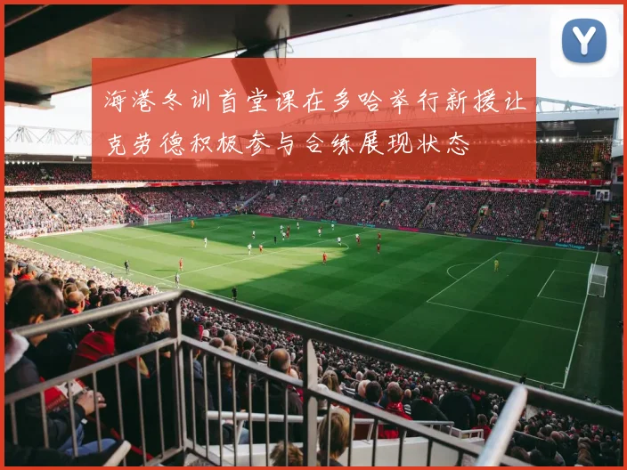 海港冬训首堂课在多哈举行新援让克劳德积极参与合练展现状态