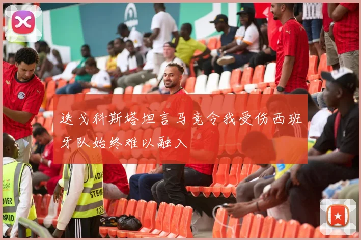 迭戈科斯塔坦言马竞令我受伤西班牙队始终难以融入
