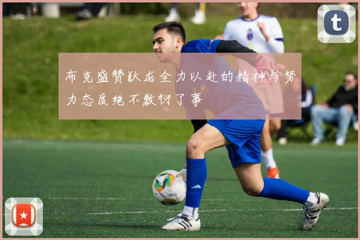 布克盛赞狄龙全力以赴的精神与努力态度绝不敷衍了事