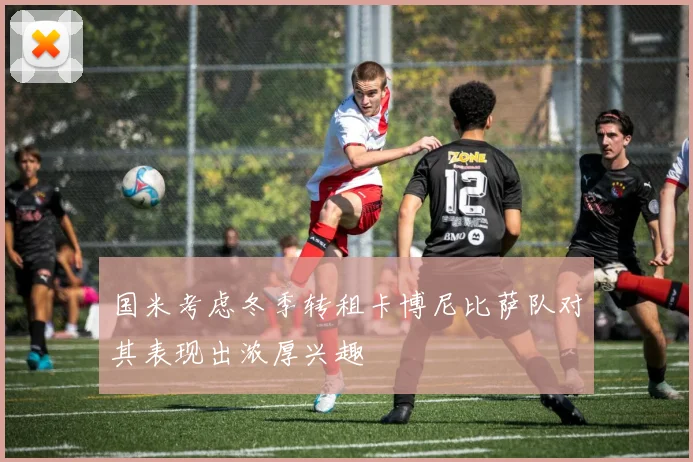 国米考虑冬季转租卡博尼比萨队对其表现出浓厚兴趣