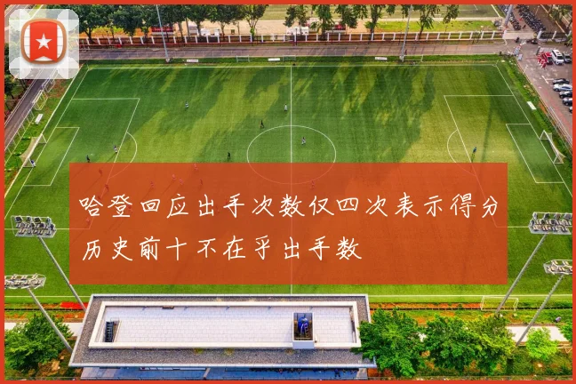 哈登回应出手次数仅四次表示得分历史前十不在乎出手数