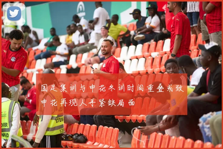 国足集训与申花冬训时间重叠或致申花再现人手紧缺局面