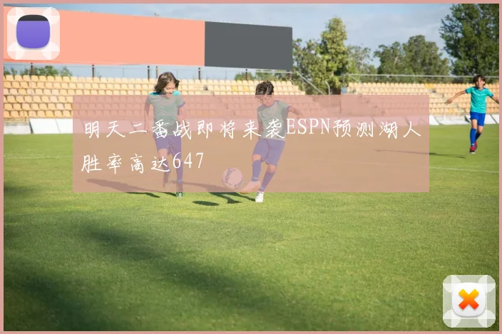 明天二番战即将来袭ESPN预测湖人胜率高达647
