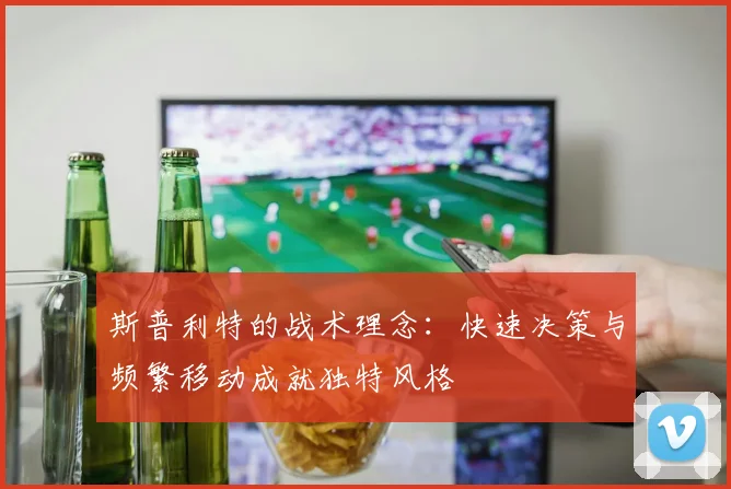 斯普利特的战术理念：快速决策与频繁移动成就独特风格