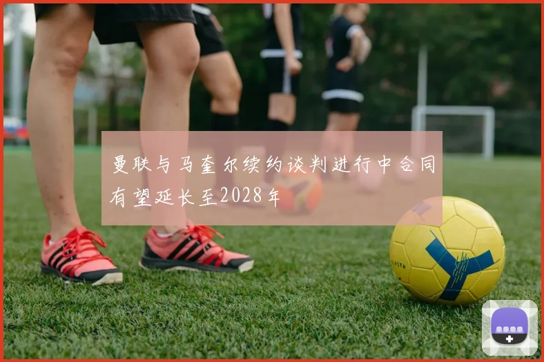 曼联与马奎尔续约谈判进行中合同有望延长至2028年