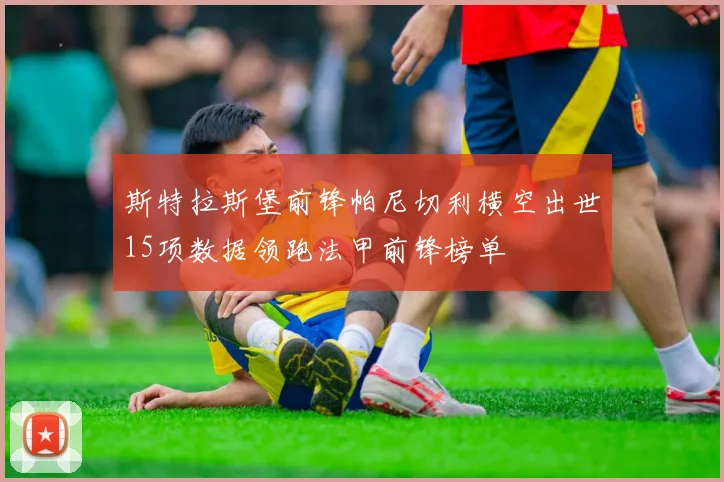 斯特拉斯堡前锋帕尼切利横空出世15项数据领跑法甲前锋榜单